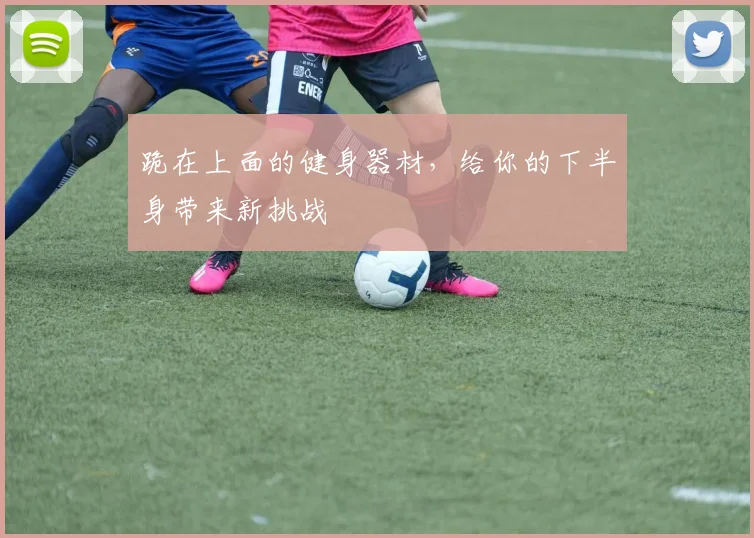 跪在上面的健身器材，给你的下半身带来新挑战