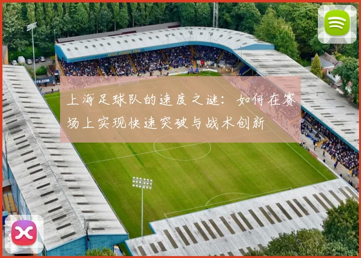 上海足球队的速度之谜：如何在赛场上实现快速突破与战术创新