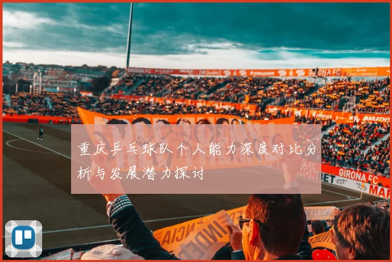 重庆乒乓球队个人能力深度对比分析与发展潜力探讨