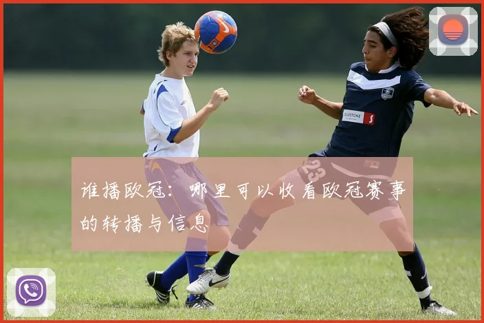 谁播欧冠：哪里可以收看欧冠赛事的转播与信息
